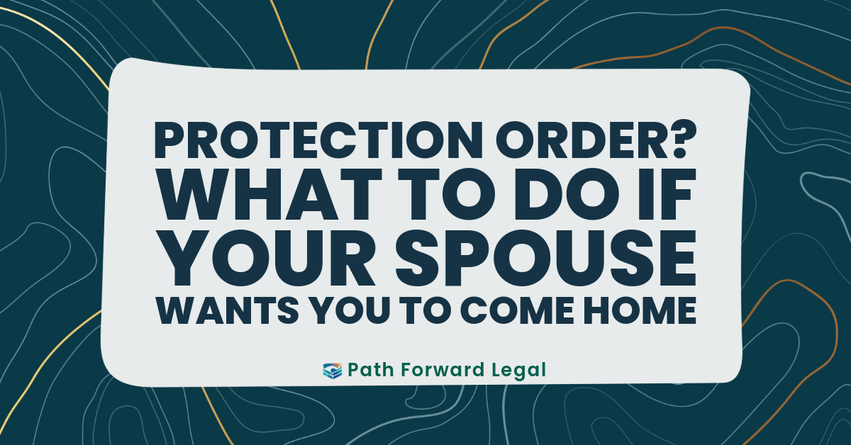 Protection Order? What to do if your spouse wants you to come home.